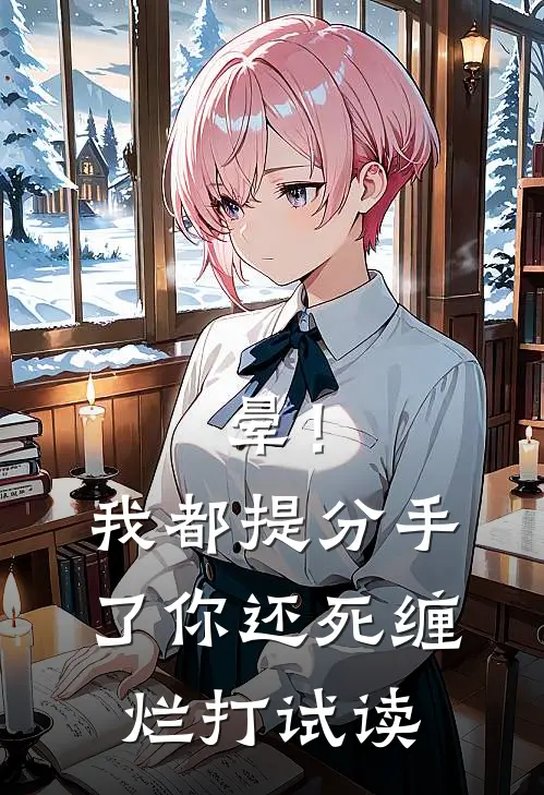 晕！我都提分手了，你还死缠烂打试读