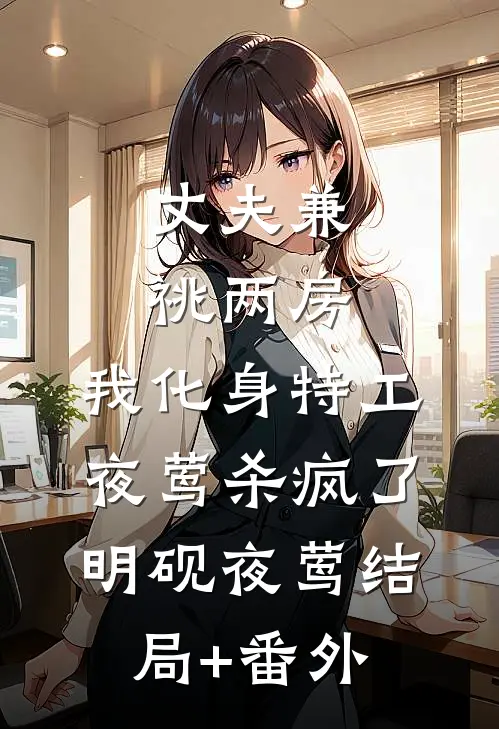 丈夫兼祧两房，我化身特工夜莺杀疯了明砚夜莺结局+番外