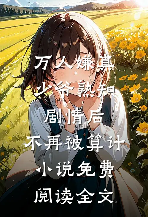 万人嫌真少爷熟知剧情后，不再被算计小说免费阅读全文