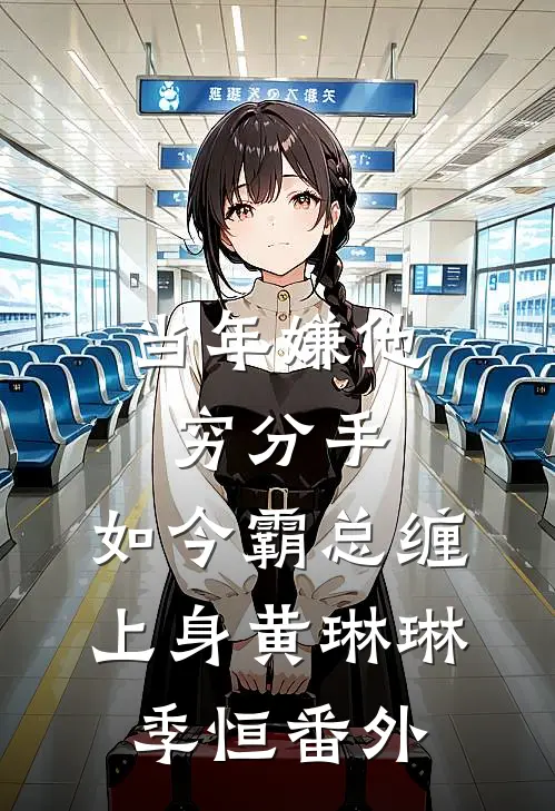 当年嫌他穷分手，如今霸总缠上身黄琳琳季恒 番外