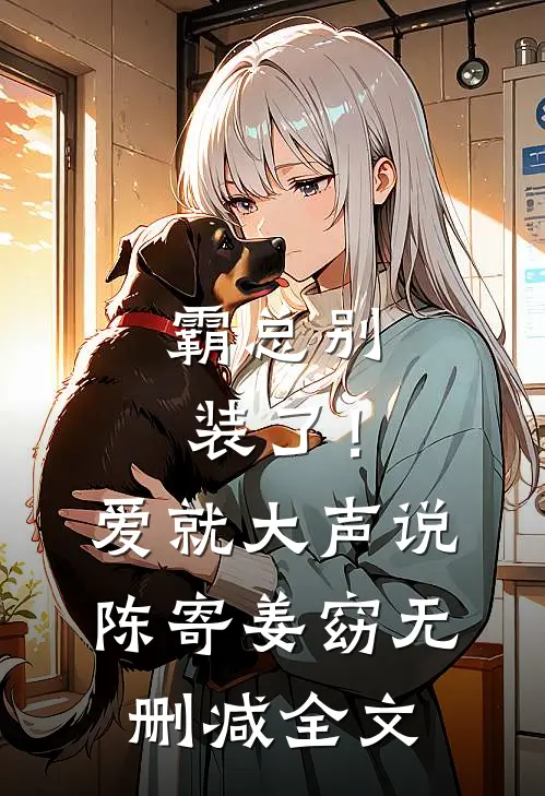 霸总别装了！爱就大声说陈寄姜窈无删减全文