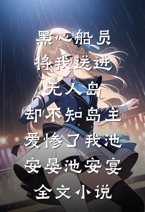黑心船员将我送进无人岛，却不知岛主爱惨了我池安晏池安宴全文小说