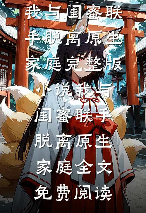 我与闺蜜联手脱离原生家庭完整版小说_我与闺蜜联手脱离原生家庭全文免费阅读