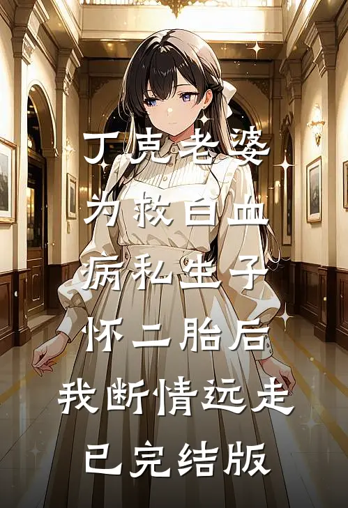 丁克老婆为救白血病私生子怀二胎后，我断情远走已完结版