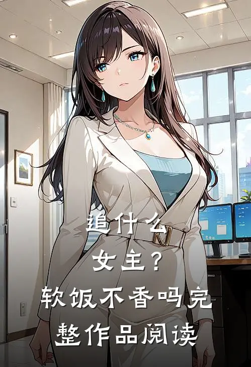 追什么女主？软饭不香吗完整作品阅读
