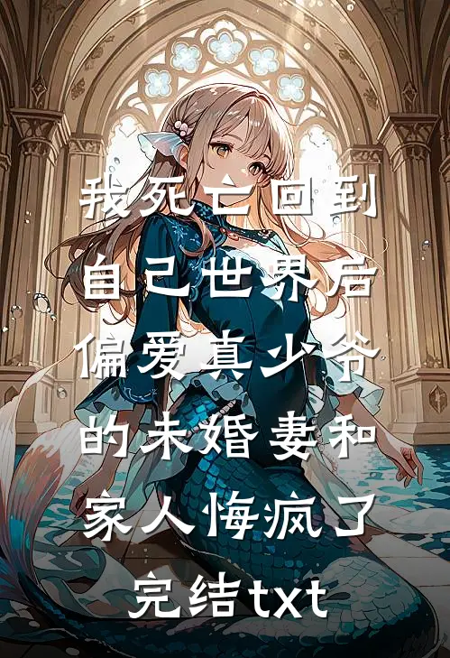 我死亡回到自己世界后，偏爱真少爷的未婚妻和家人悔疯了完结txt