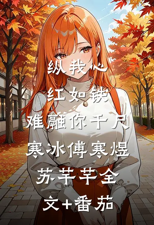 纵我心红如铁，难融你千尺寒冰傅寒煜苏芊芊全文+番茄