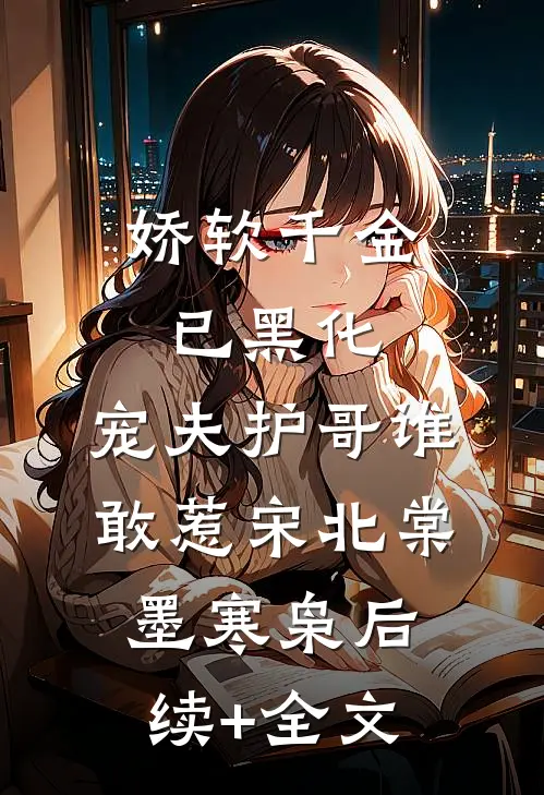 娇软千金已黑化，宠夫护哥谁敢惹宋北棠墨寒枭后续+全文