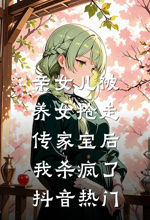 亲女儿被养女抢走传家宝后，我杀疯了抖音热门