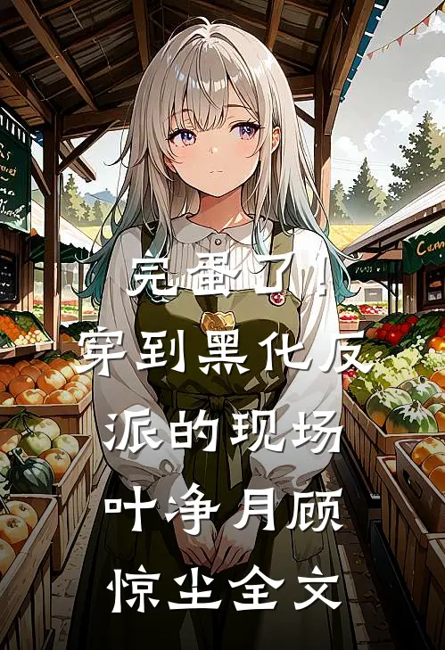 完蛋了！穿到黑化反派的现场叶净月顾惊尘全文