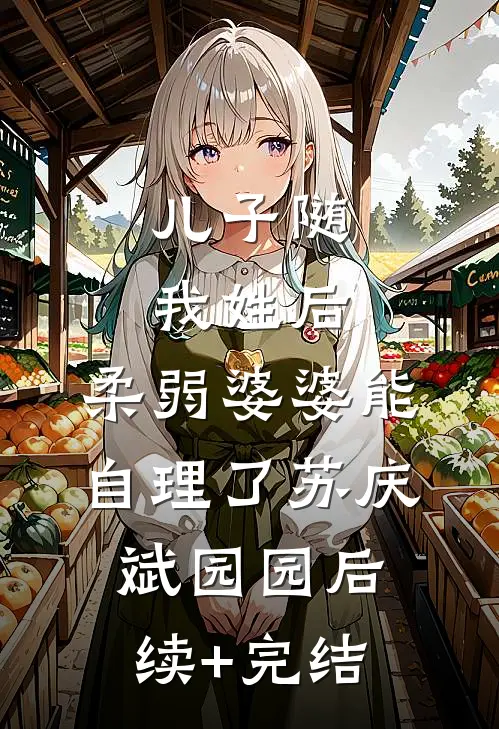 儿子随我姓后，柔弱婆婆能自理了苏庆斌园园后续+完结