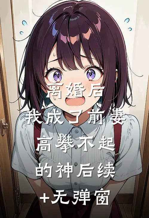 离婚后，我成了前妻高攀不起的神后续+无弹窗