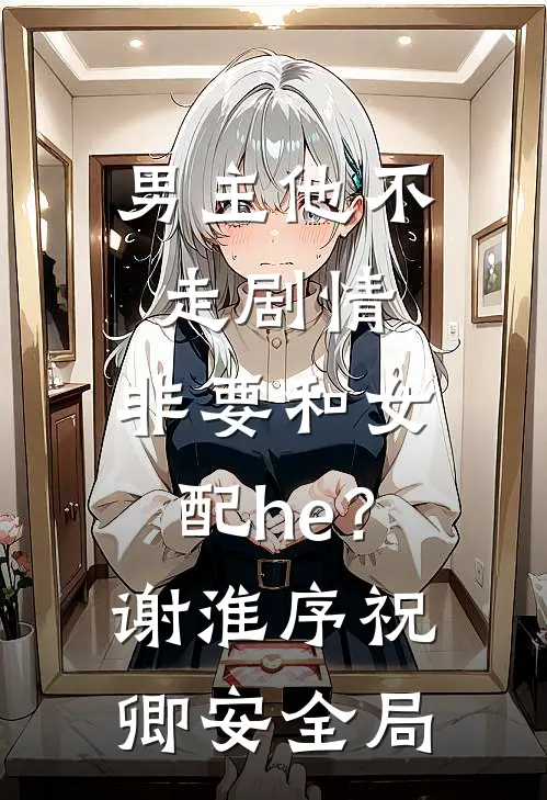 男主他不走剧情，非要和女配he？谢淮序祝卿安全局