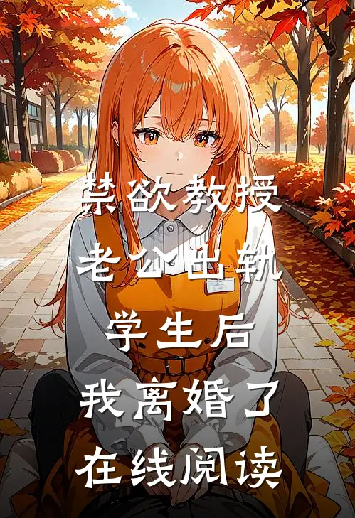 禁欲教授老公出轨学生后，我离婚了在线阅读