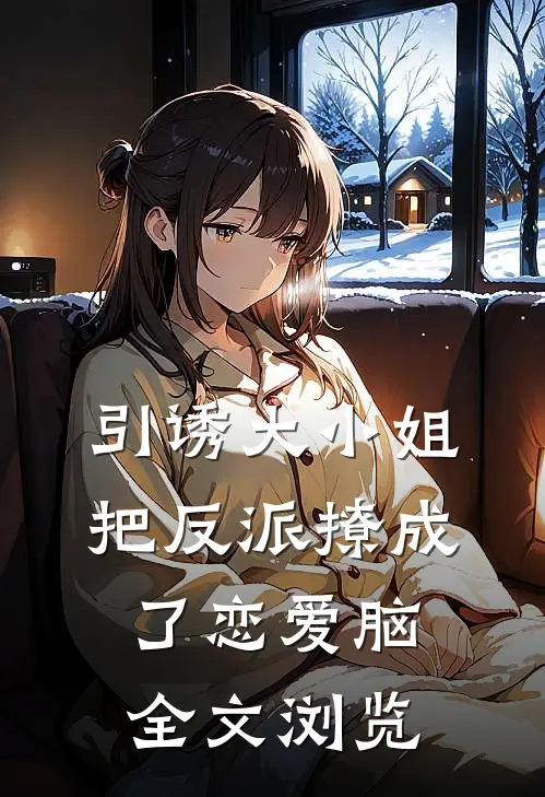 引诱大小姐把反派撩成了恋爱脑全文浏览