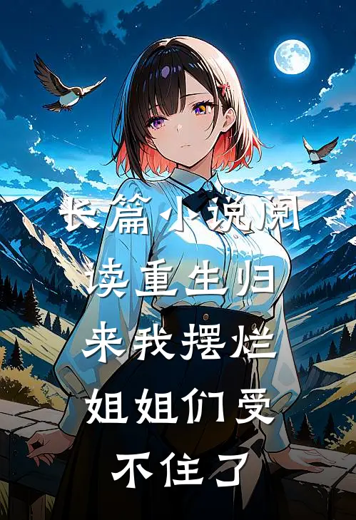 长篇小说阅读重生归来我摆烂，姐姐们受不住了
