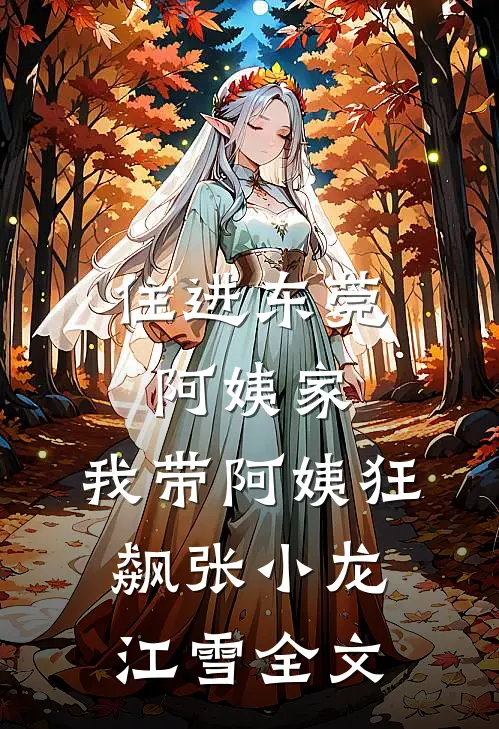 住进东莞阿姨家，我带阿姨狂飙张小龙江雪全文