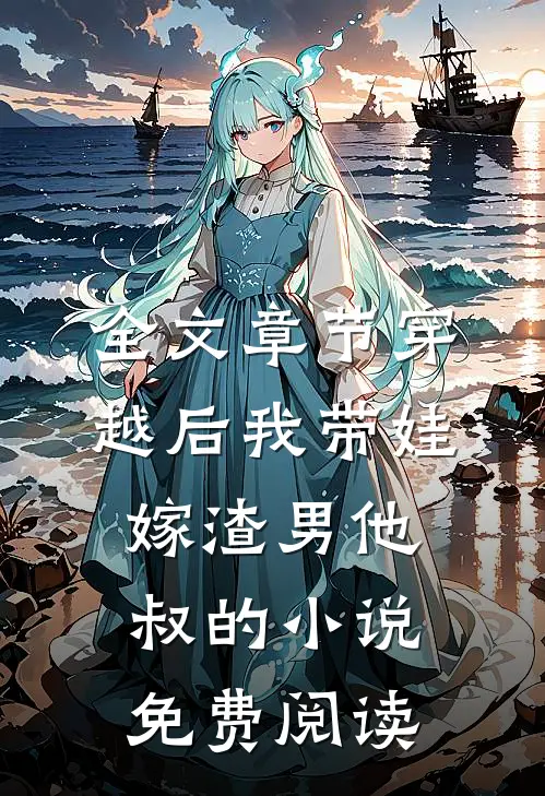 全文章节穿越后我带娃嫁渣男他叔的小说免费阅读