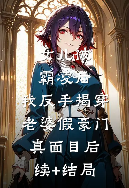 女儿被霸凌后，我反手揭穿老婆假豪门真面目后续+结局