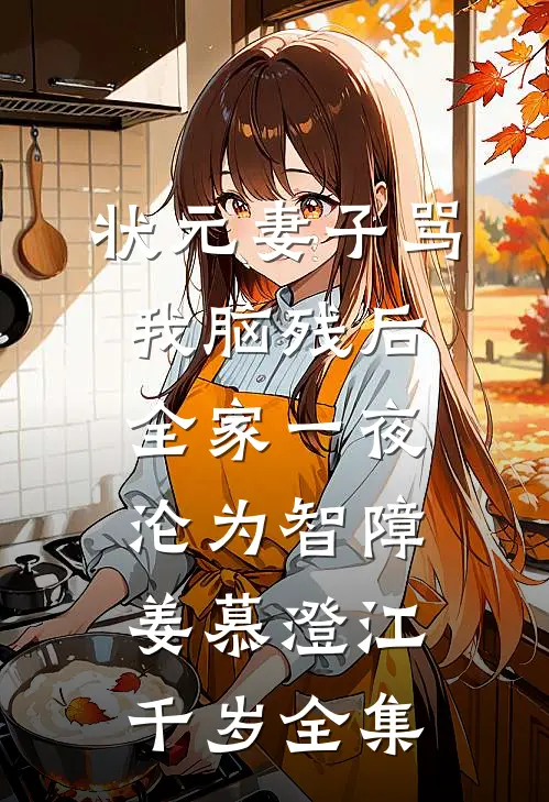 状元妻子骂我脑残后，全家一夜沦为智障姜慕澄江千岁 全集