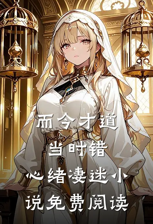 而今才道当时错，心绪凄迷小说免费阅读