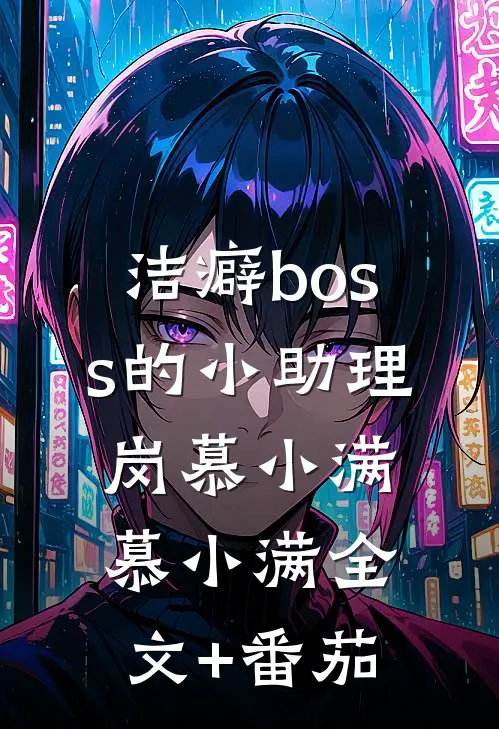 洁癖boss的小助理岗慕小满慕小满全文+番茄