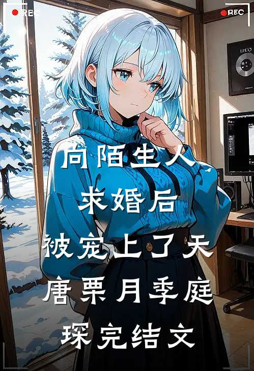 向陌生人求婚后，被宠上了天唐栗月季庭琛完结文