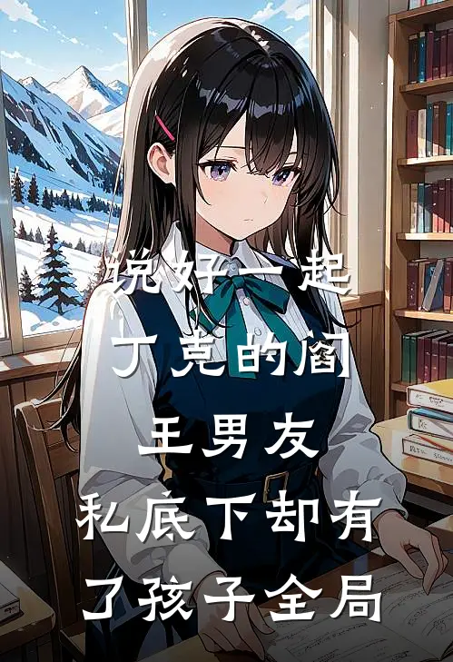 说好一起丁克的阎王男友，私底下却有了孩子全局