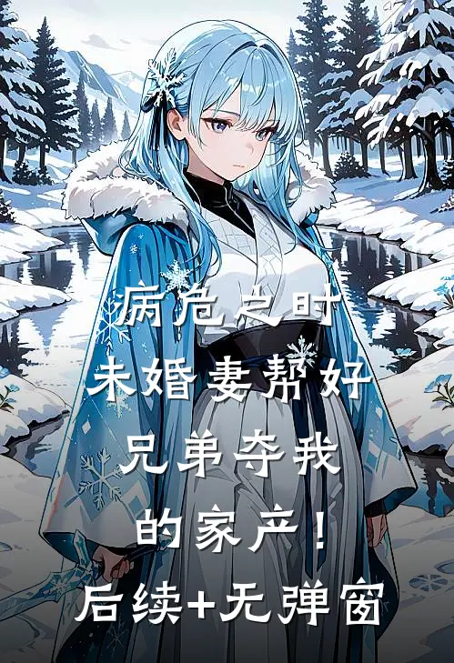 病危之时，未婚妻帮好兄弟夺我的家产！后续+无弹窗