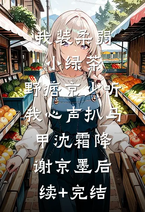 我装柔弱小绿茶，野痞京少听我心声扒马甲沈霜降谢京墨后续+完结