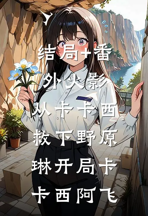 结局+番外火影：从卡卡西救下野原琳开局卡卡西阿飞