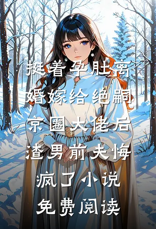 挺着孕肚离婚嫁给绝嗣京圈大佬后，渣男前夫悔疯了小说免费阅读