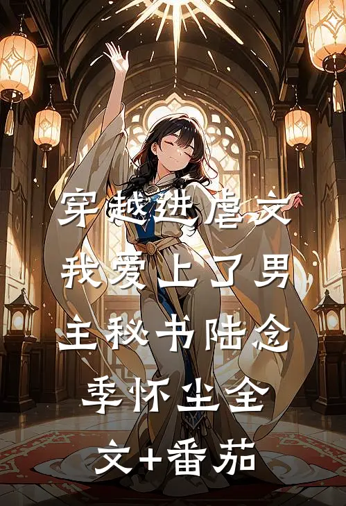 穿越进虐文，我爱上了男主秘书陆念季怀尘全文+番茄
