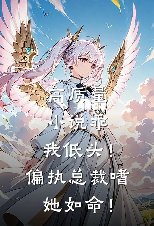 高质量小说乖，我低头！偏执总裁嗜她如命！