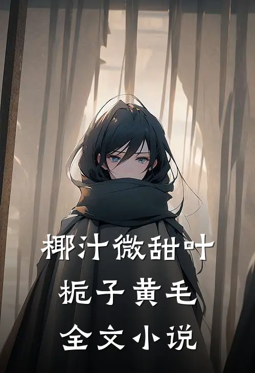 椰汁微甜叶栀子黄毛全文小说