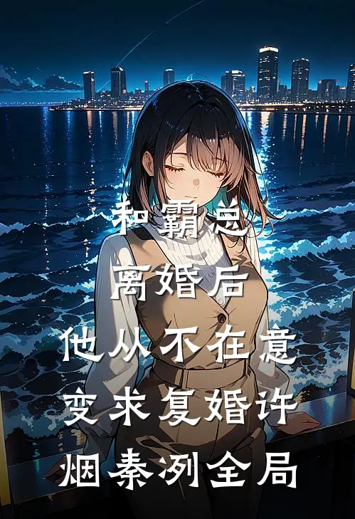 和霸总离婚后，他从不在意变求复婚许烟秦冽全局