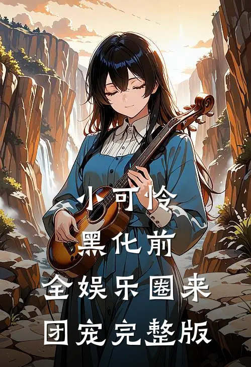 小可怜黑化前，全娱乐圈来团宠完整版