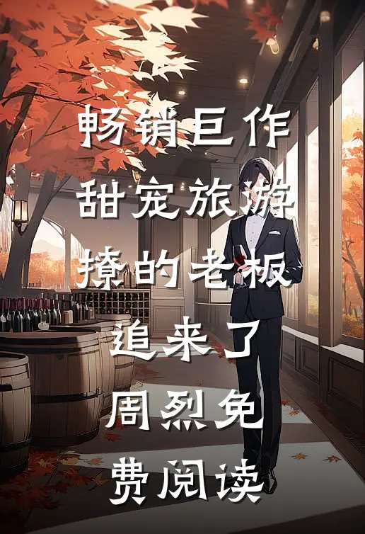 畅销巨作甜宠旅游撩的老板追来了周烈免费阅读