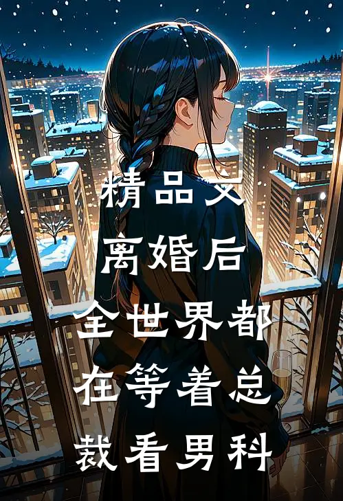 精品文离婚后，全世界都在等着总裁看男科