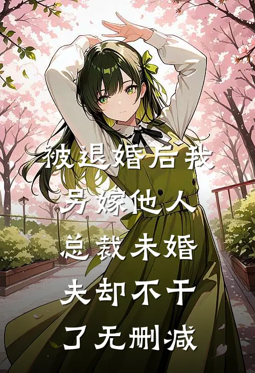 被退婚后我另嫁他人，总裁未婚夫却不干了无删减