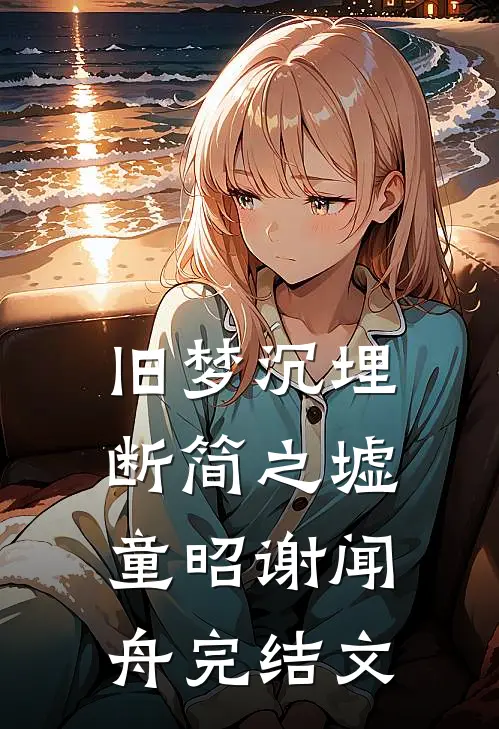 旧梦沉埋断简之墟童昭谢闻舟完结文