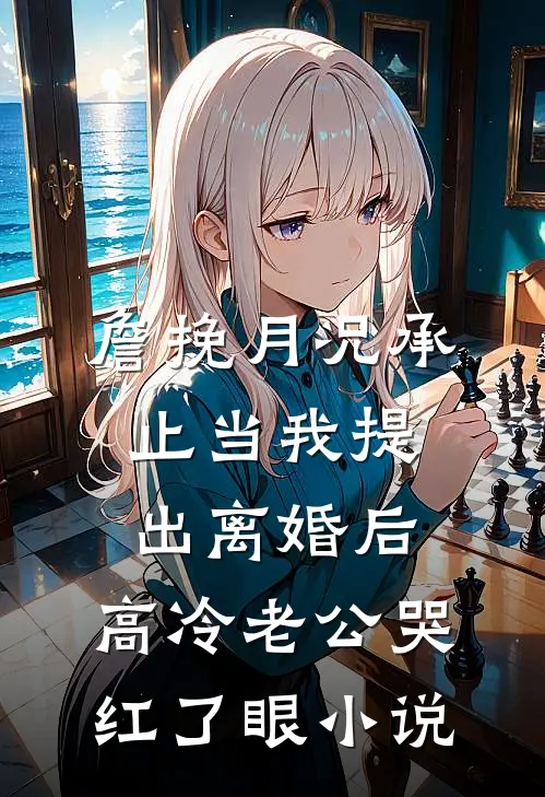 詹挽月况承止当我提出离婚后，高冷老公哭红了眼小说