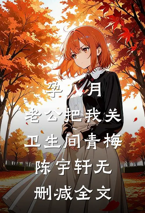 孕八月，老公把我关卫生间青梅陈宇轩无删减全文