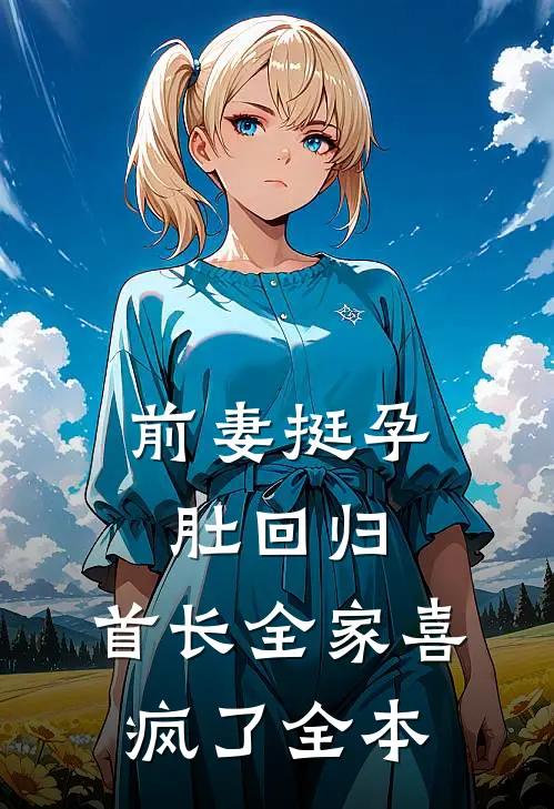 前妻挺孕肚回归，首长全家喜疯了全本