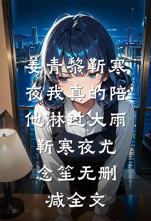 姜青黎靳寒夜我真的陪他淋过大雨：  靳寒夜尤念笙无删减全文