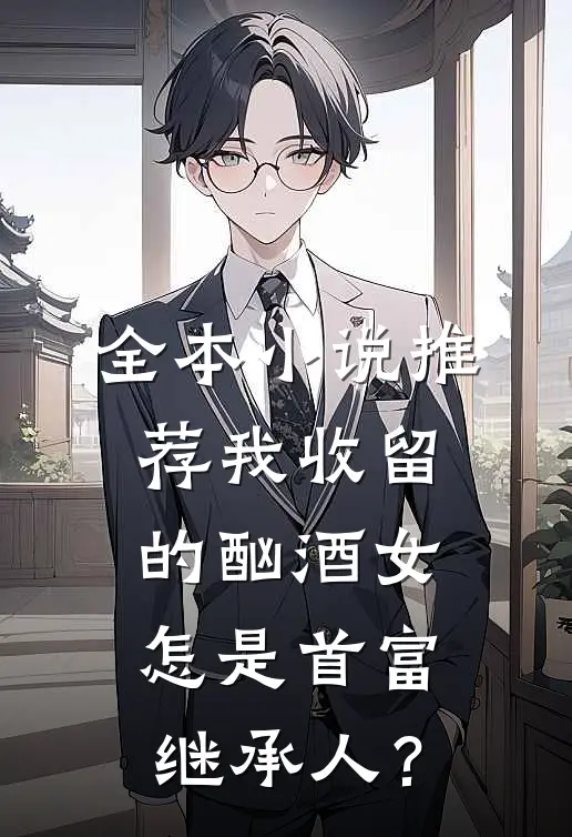 全本小说推荐我收留的酗酒女，怎是首富继承人？