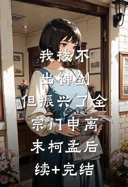 我拔不出神剑，但振兴了全宗门申离末柯孟后续+完结