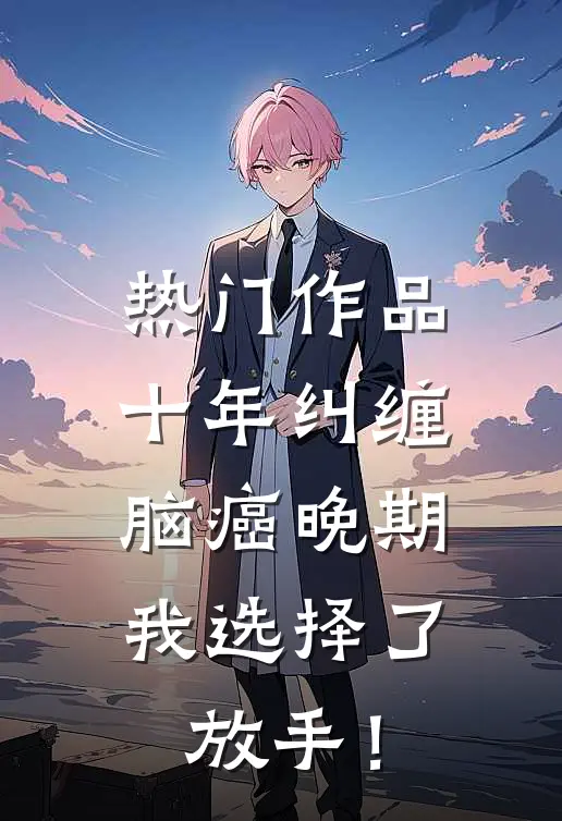 热门作品十年纠缠：脑癌晚期，我选择了放手！