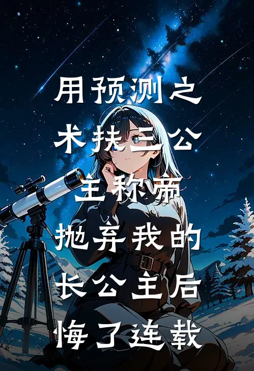 用预测之术扶三公主称帝，抛弃我的长公主后悔了连载