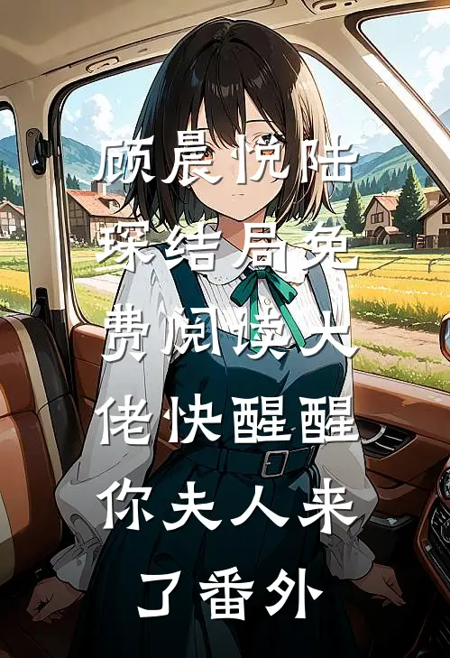 顾晨悦陆琛结局免费阅读大佬快醒醒，你夫人来了番外